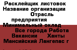 Расклейщик листовок › Название организации ­ Ego › Отрасль предприятия ­ BTL › Минимальный оклад ­ 20 000 - Все города Работа » Вакансии   . Ханты-Мансийский,Лангепас г.